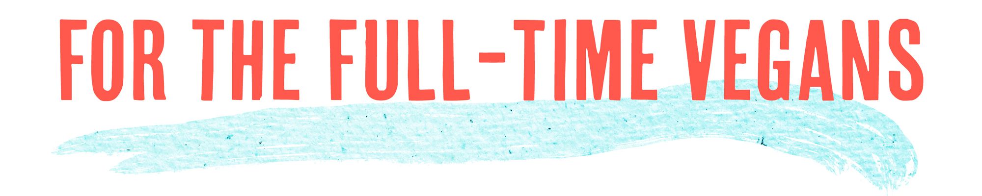 For the Full-Time Vegans